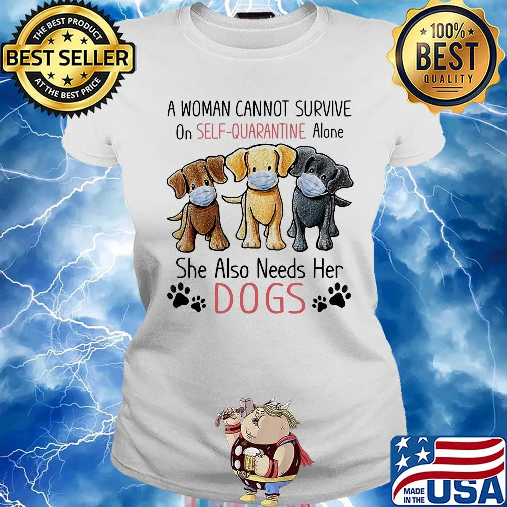 A woman cannot survive on self quarantine alone she also needs her Dogs s Ladies tee