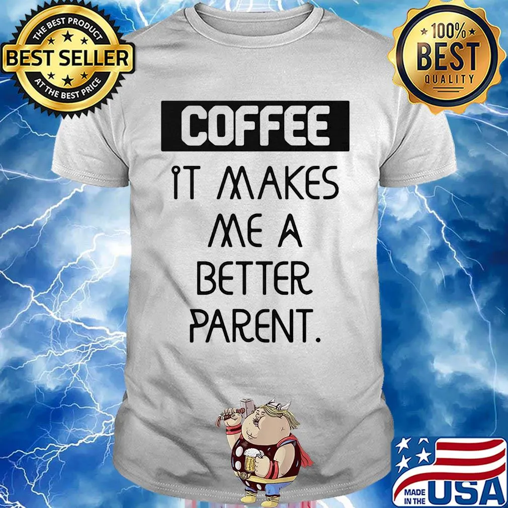 Coffee it makes me a better parent shirt