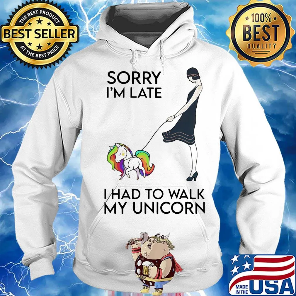 Her sorry i'm late i had to walk my unicorn s Hoodie