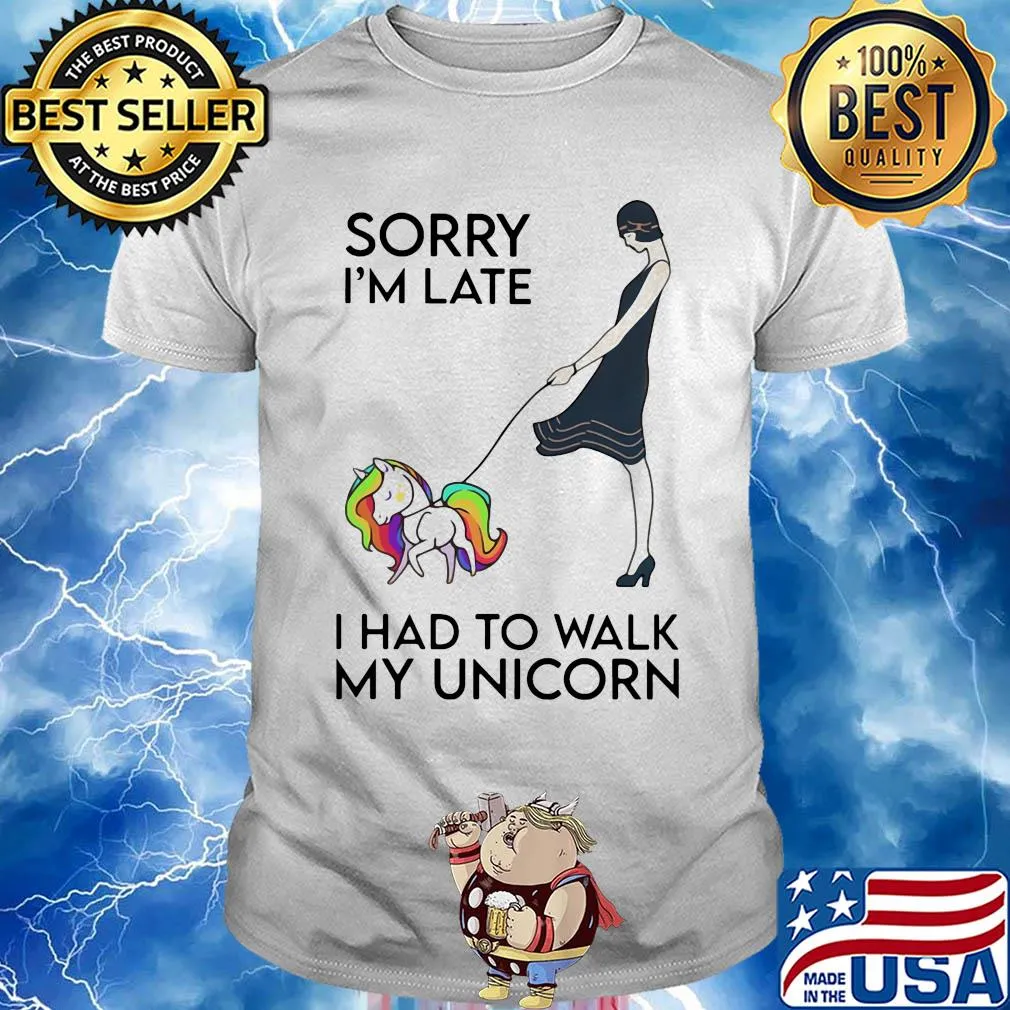 Her sorry i'm late i had to walk my unicorn shirt