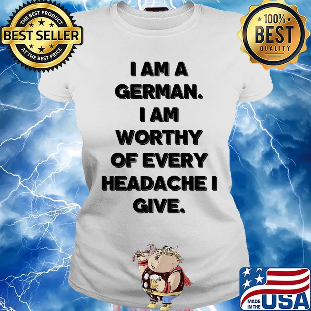 I am a german i am worthy of every headache i give s Ladies tee