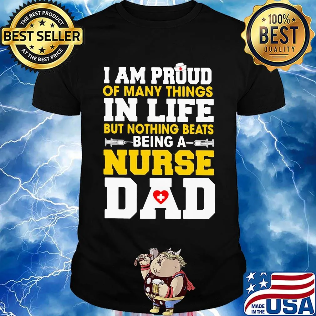 I am proud of many things in life but nothing beats being a nurse dad shirt
