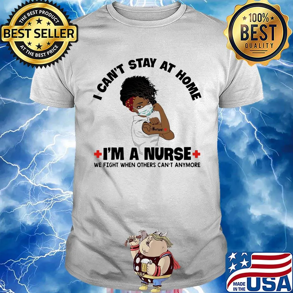 I can't stay at home I'm a black nurse we fight when others can't anymore shirt