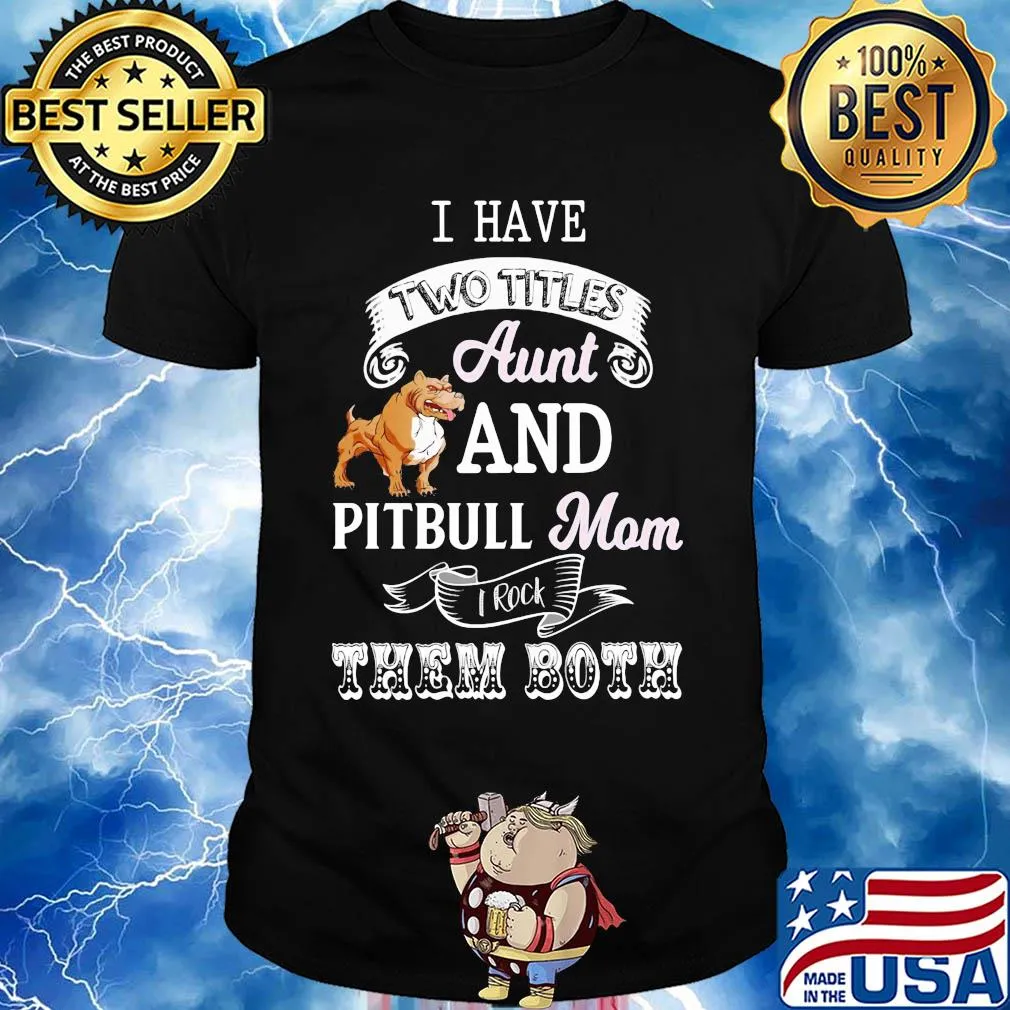 I hate two titles aunt and pitbull mom I rock them both shirt