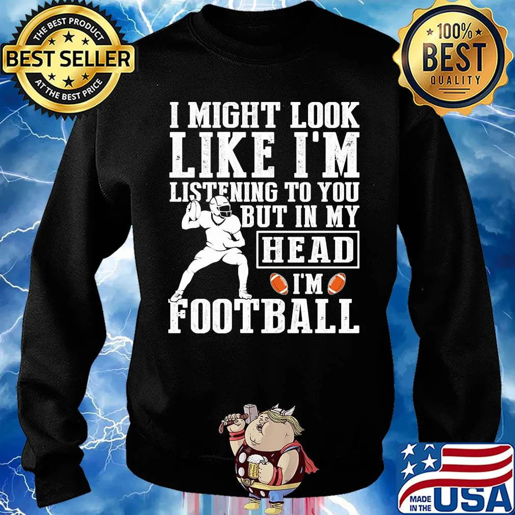 I might look like I'm listening to you but in my head I'm Football s Sweater
