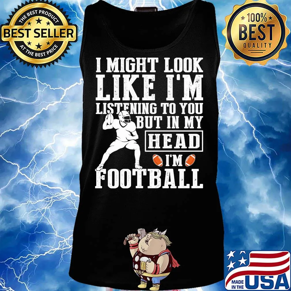 I might look like I'm listening to you but in my head I'm Football s Tank top