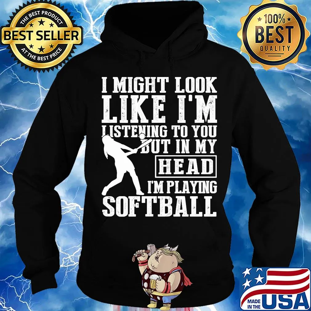 I might look like I'm listening to you but in my head I'm playing Softball s Hoodie
