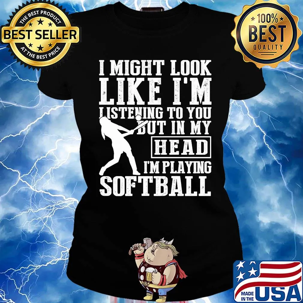 I might look like I'm listening to you but in my head I'm playing Softball s Ladies tee