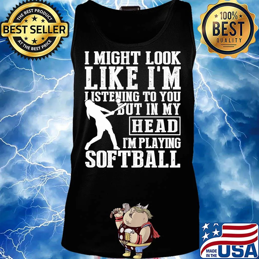I might look like I'm listening to you but in my head I'm playing Softball s Tank top