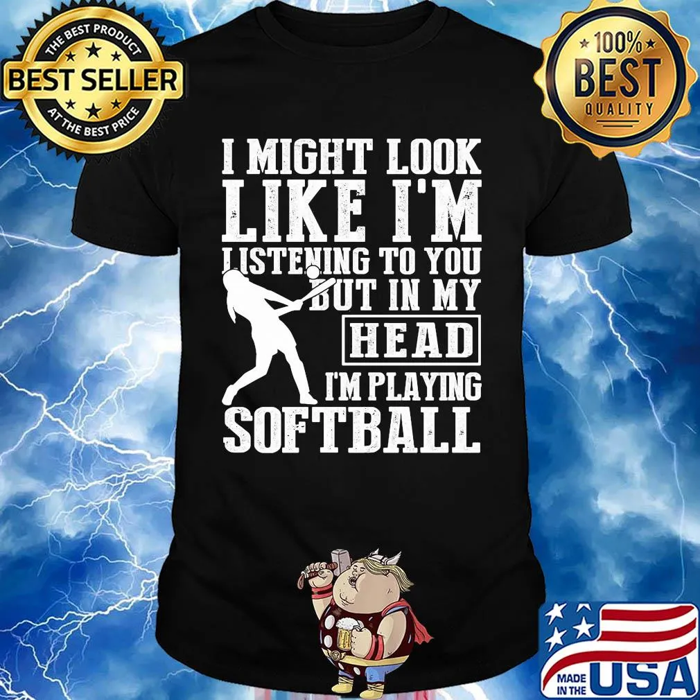 I might look like I'm listening to you but in my head I'm playing Softball shirt