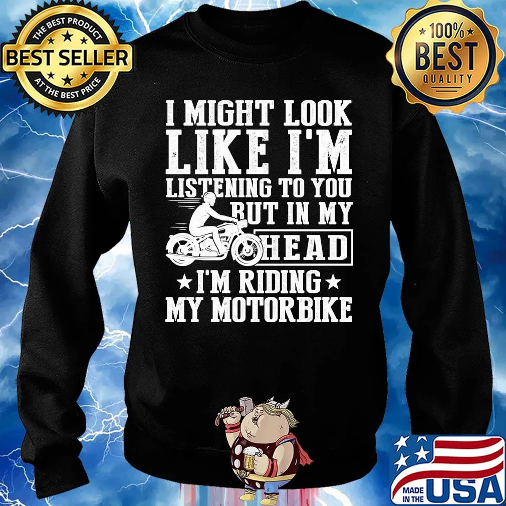 I might look like I'm listening to you but in my head I'm Riding my Motorbike s Sweater