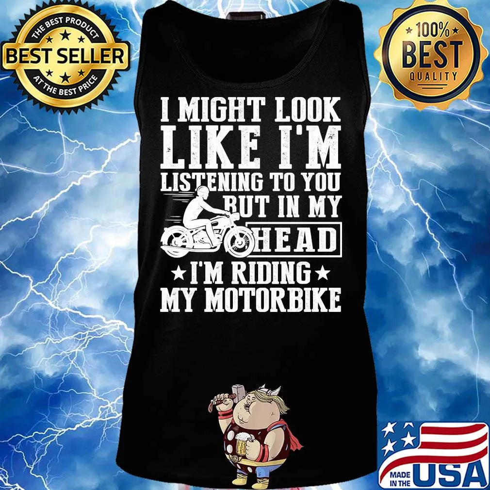 I might look like I'm listening to you but in my head I'm Riding my Motorbike s Tank top