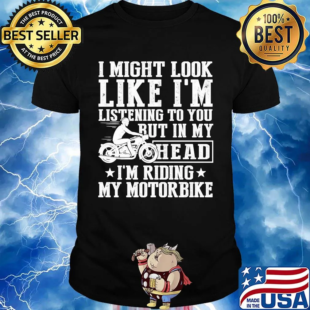 I might look like I'm listening to you but in my head I'm Riding my Motorbike shirt