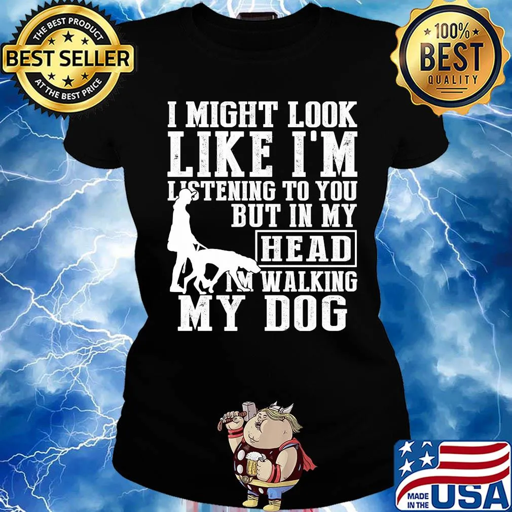 I might look like I'm listening to you but in my head I'm Walking my Dog s Ladies tee