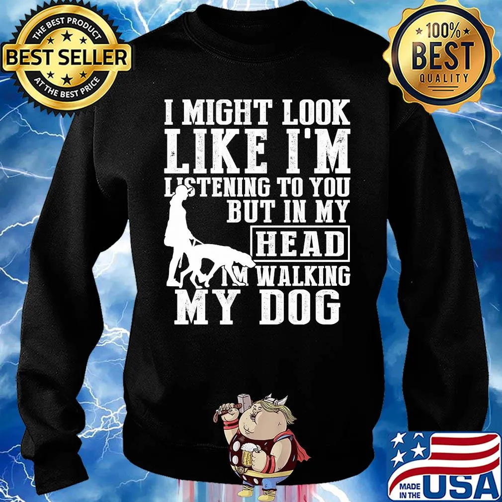 I might look like I'm listening to you but in my head I'm Walking my Dog s Sweater
