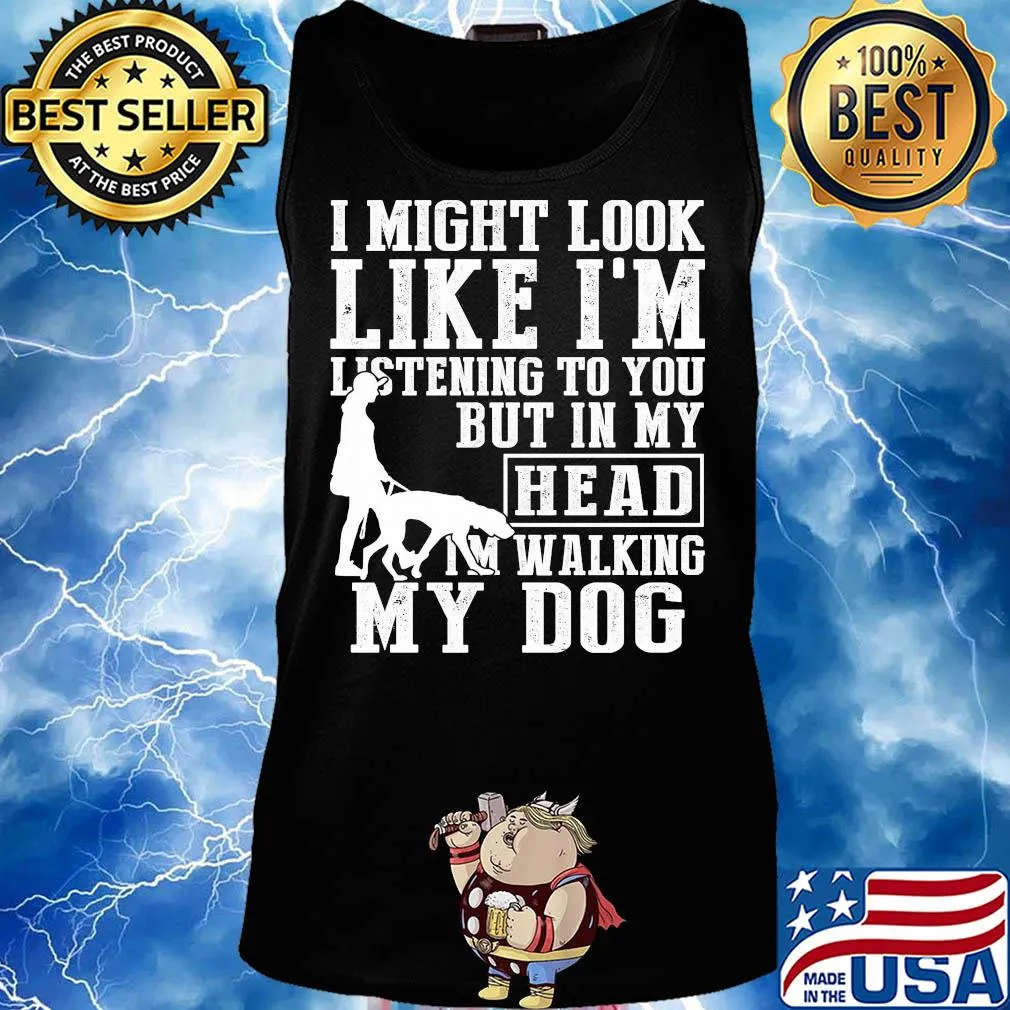 I might look like I'm listening to you but in my head I'm Walking my Dog s Tank top