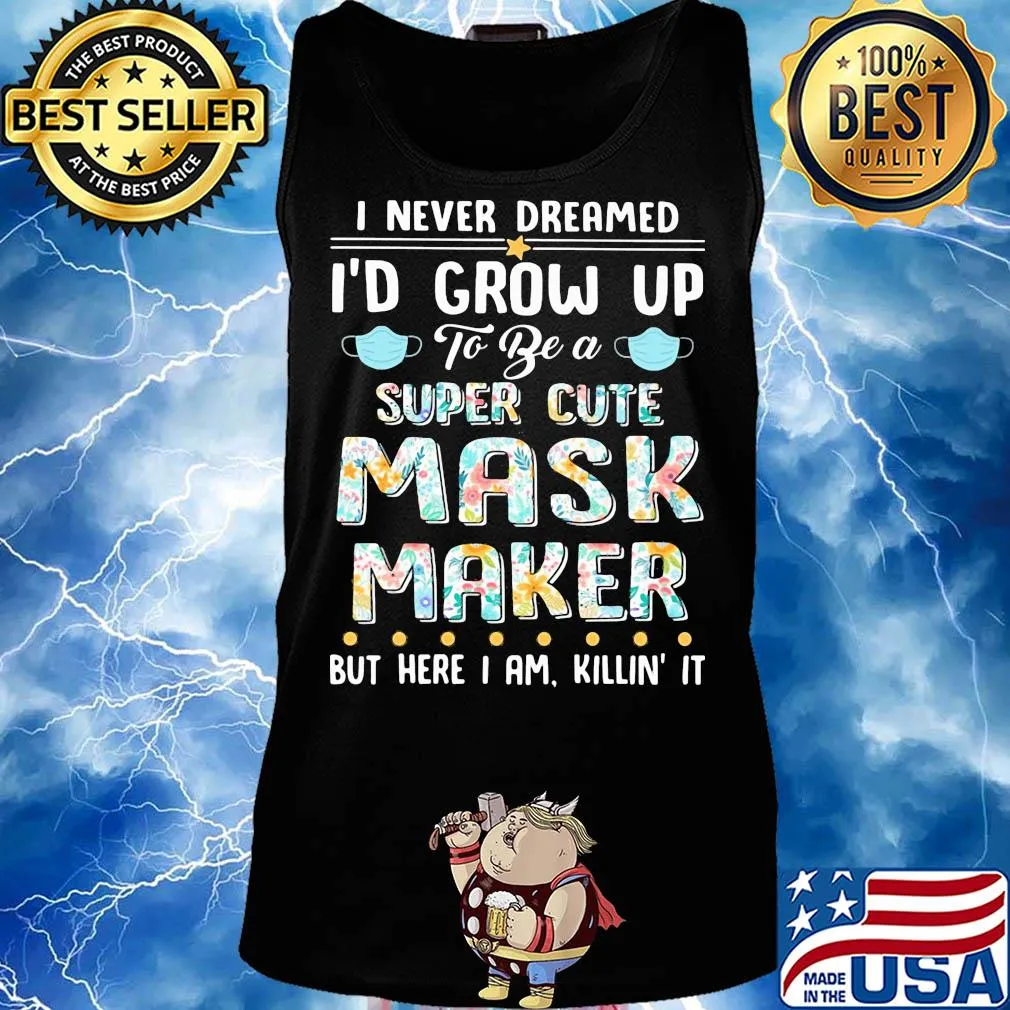I never dreamed I'd grow up to be a super cute mask maker but here I am killin it s Tank top