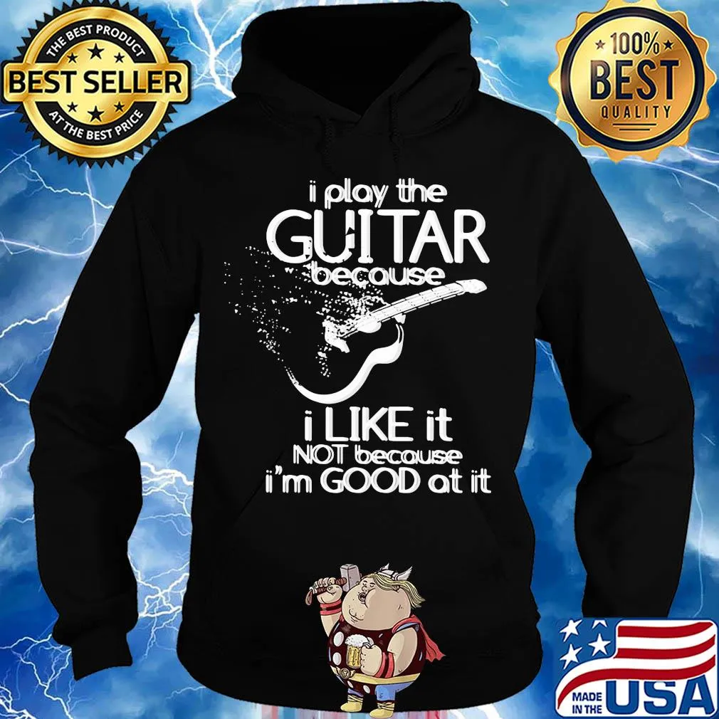 I play the guitar because I like it not because I'm good at it s Hoodie