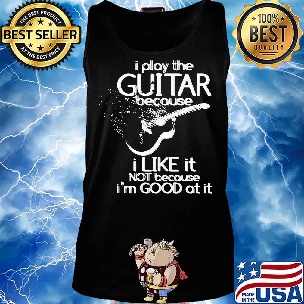 I play the guitar because I like it not because I'm good at it s Tank top