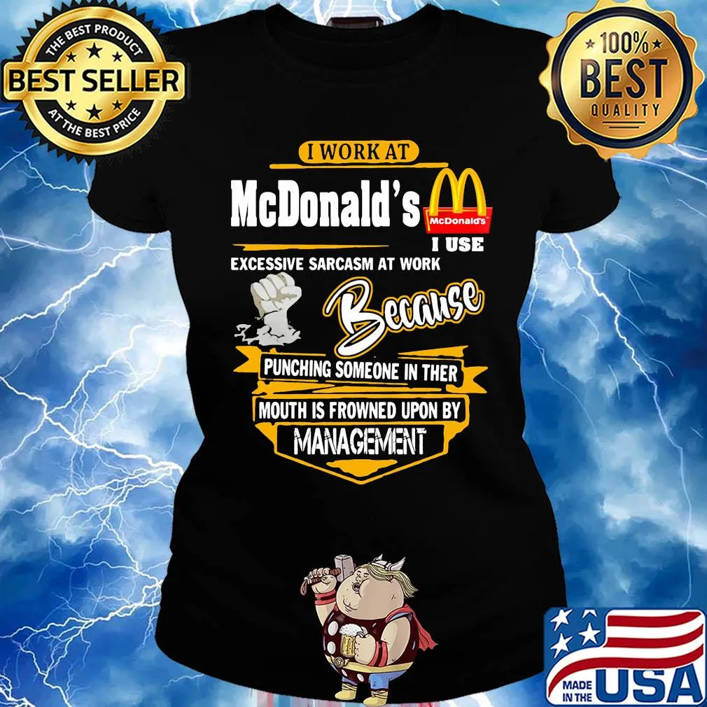I work at mcdonald’s i use excessive sarcasm at work because punching someone in ther mouth is frowned upon by management s Ladies tee