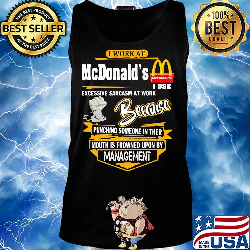 I work at mcdonald’s i use excessive sarcasm at work because punching someone in ther mouth is frowned upon by management s Tank top