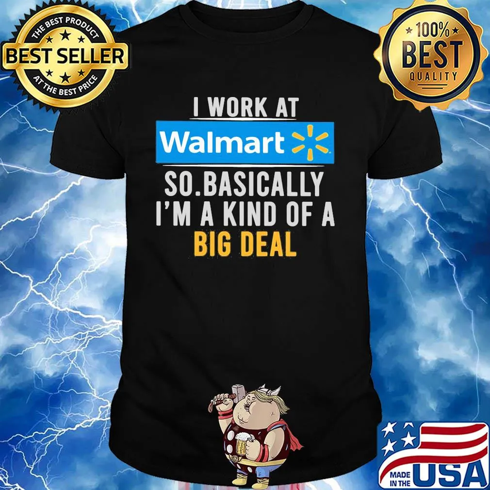 I work at Walmart so basically I'm a kind of a big deal t-shirt