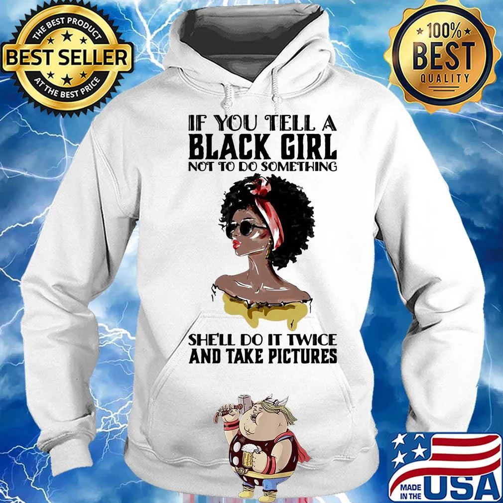 If you tell a black girl not to do something she'll do it twice and take pictures s Hoodie