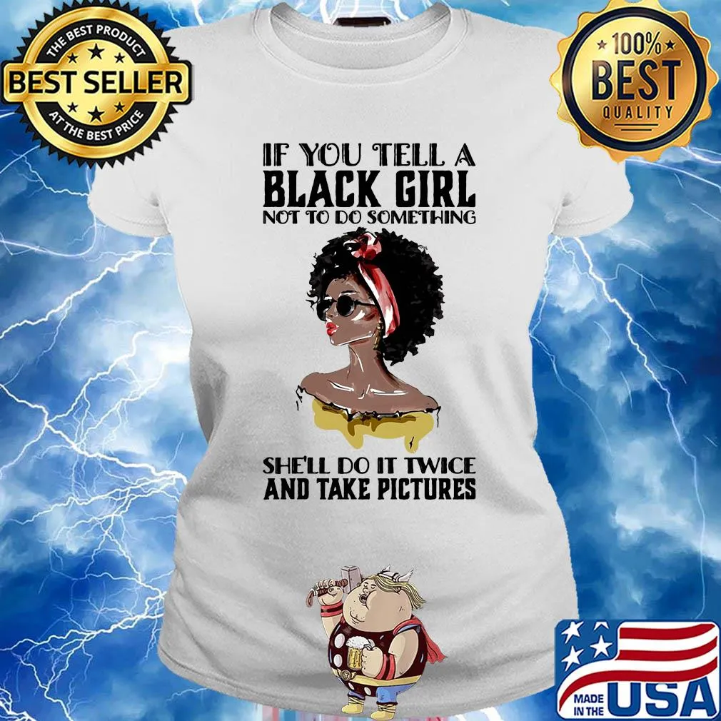 If you tell a black girl not to do something she'll do it twice and take pictures s Ladies tee