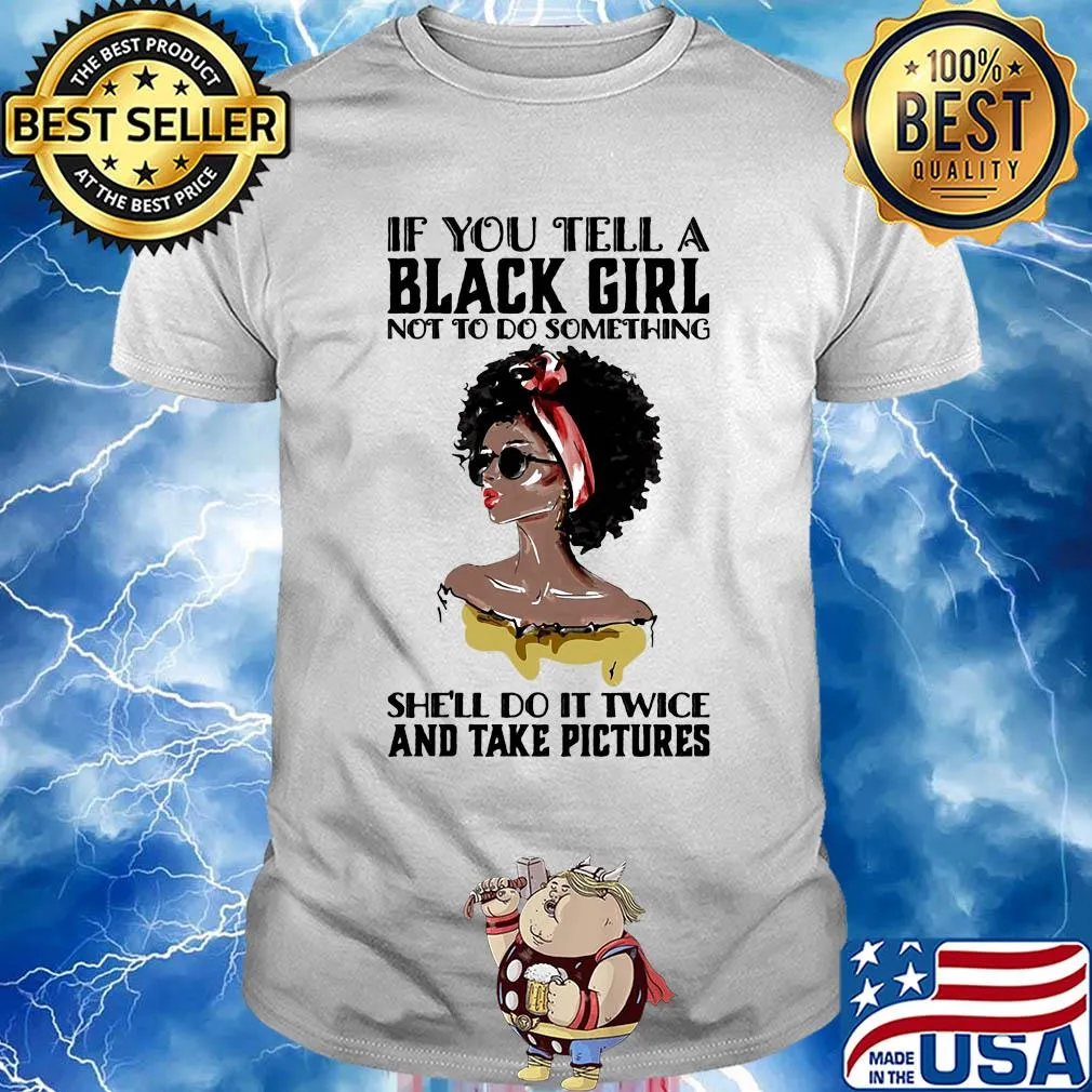 If you tell a black girl not to do something she'll do it twice and take pictures shirt