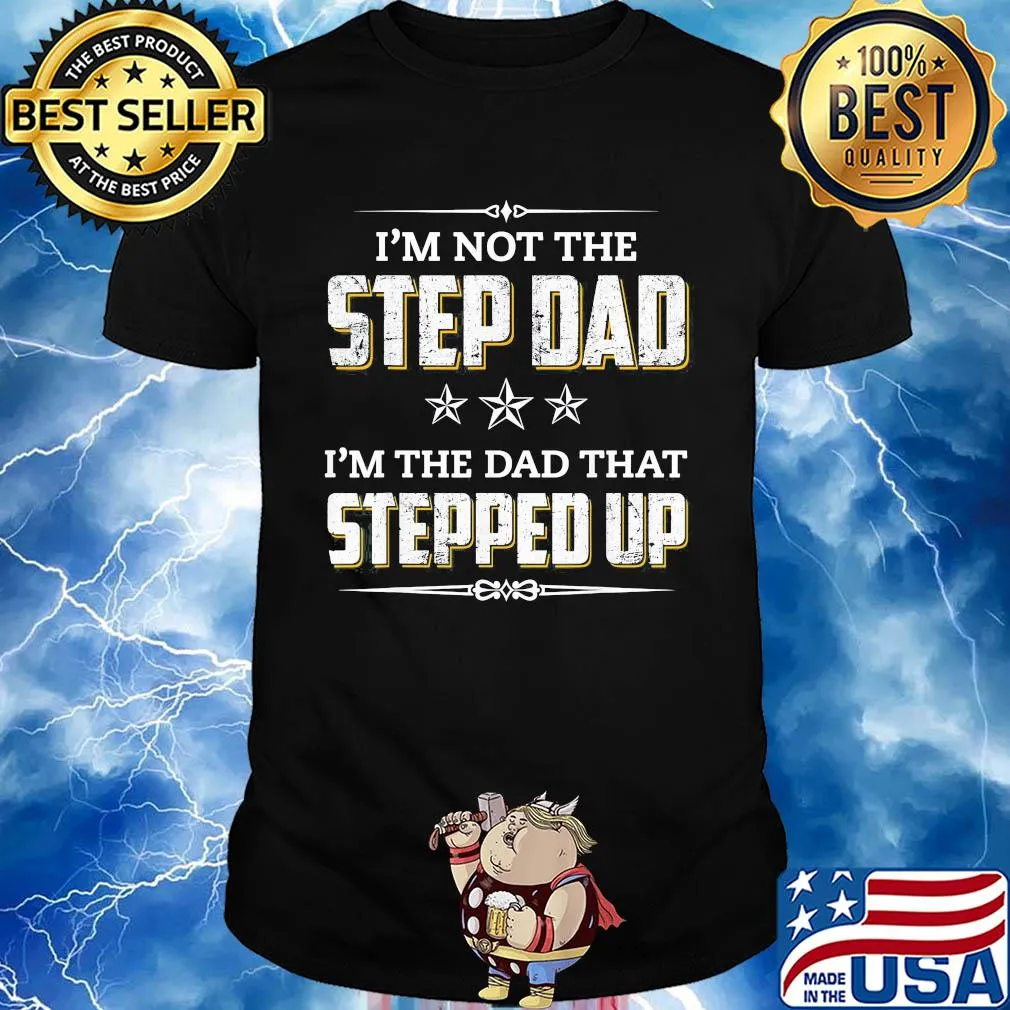 I’m not the step dad I’m the dad that stepped up stars shirt