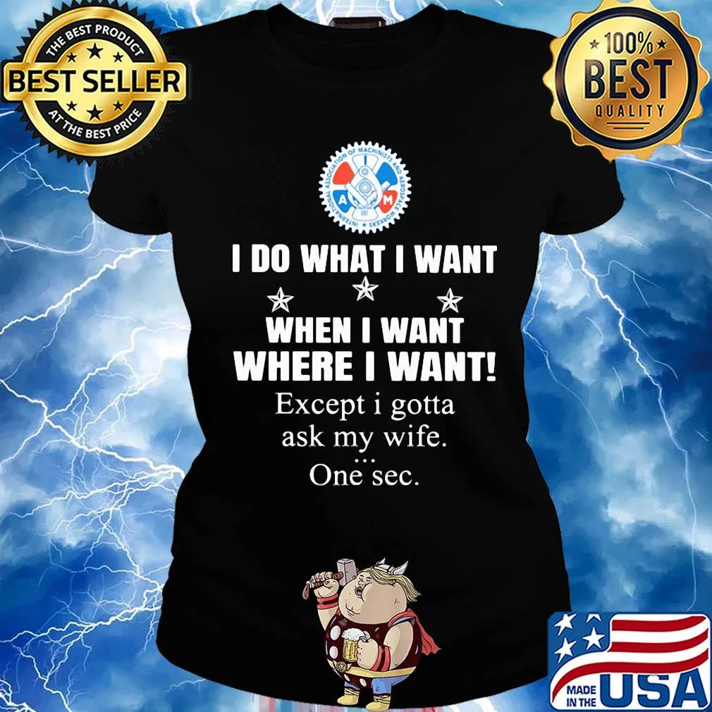 International Association of Machinists and Aerosp I do what i want when i want where i want except i gotta ask my wife one sec s Ladies tee