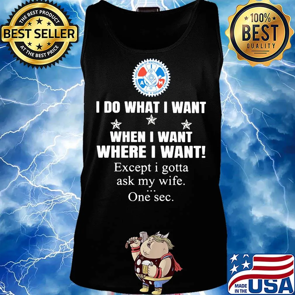 International Association of Machinists and Aerosp I do what i want when i want where i want except i gotta ask my wife one sec s Tank top