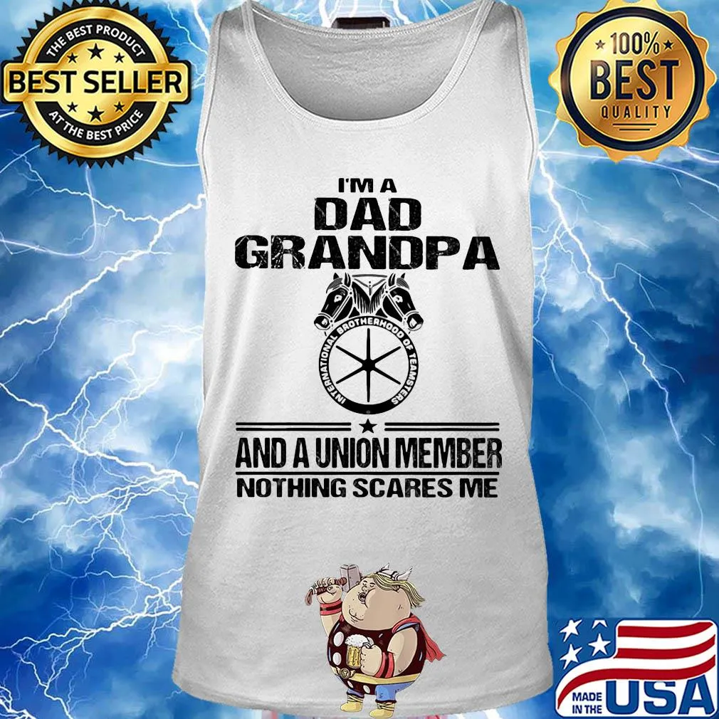 International brotherhood of teamsters teamsters i’m dad grandpa and a union member nothing scares me s Tank top