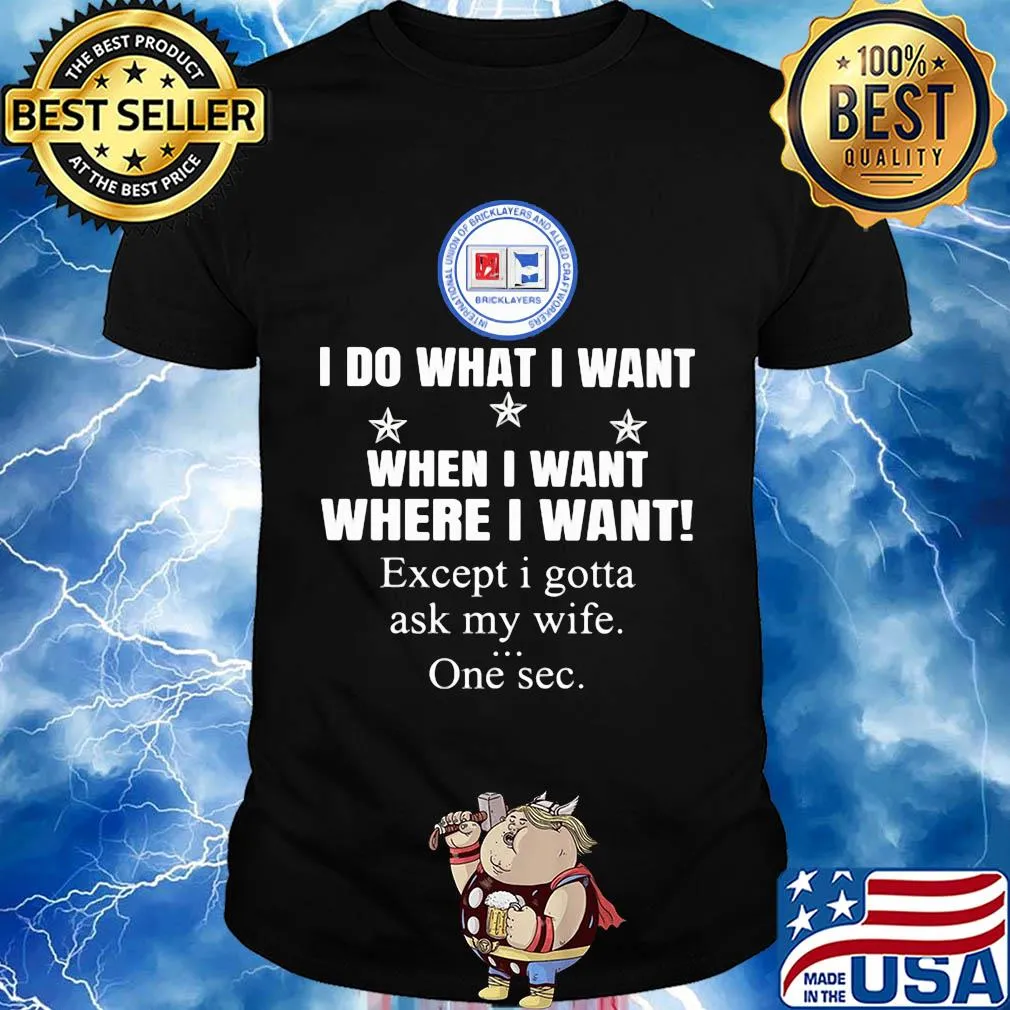 International Union of Bricklayers and Allied Craf I do what i want when i want where i want except i gotta ask my wife one sec shirt