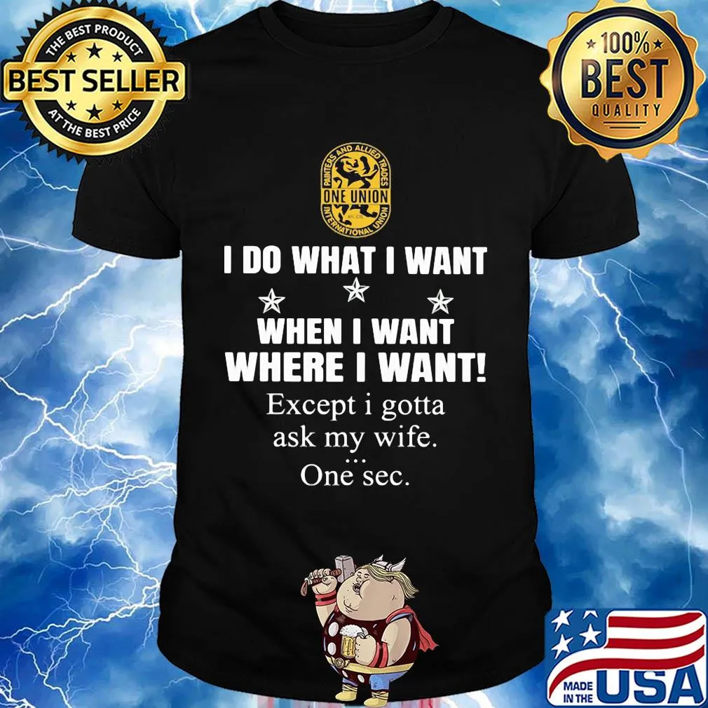 International Union of Painters and Allied Trades I do what i want when i want where i want except i gotta ask my wife one sec shirt