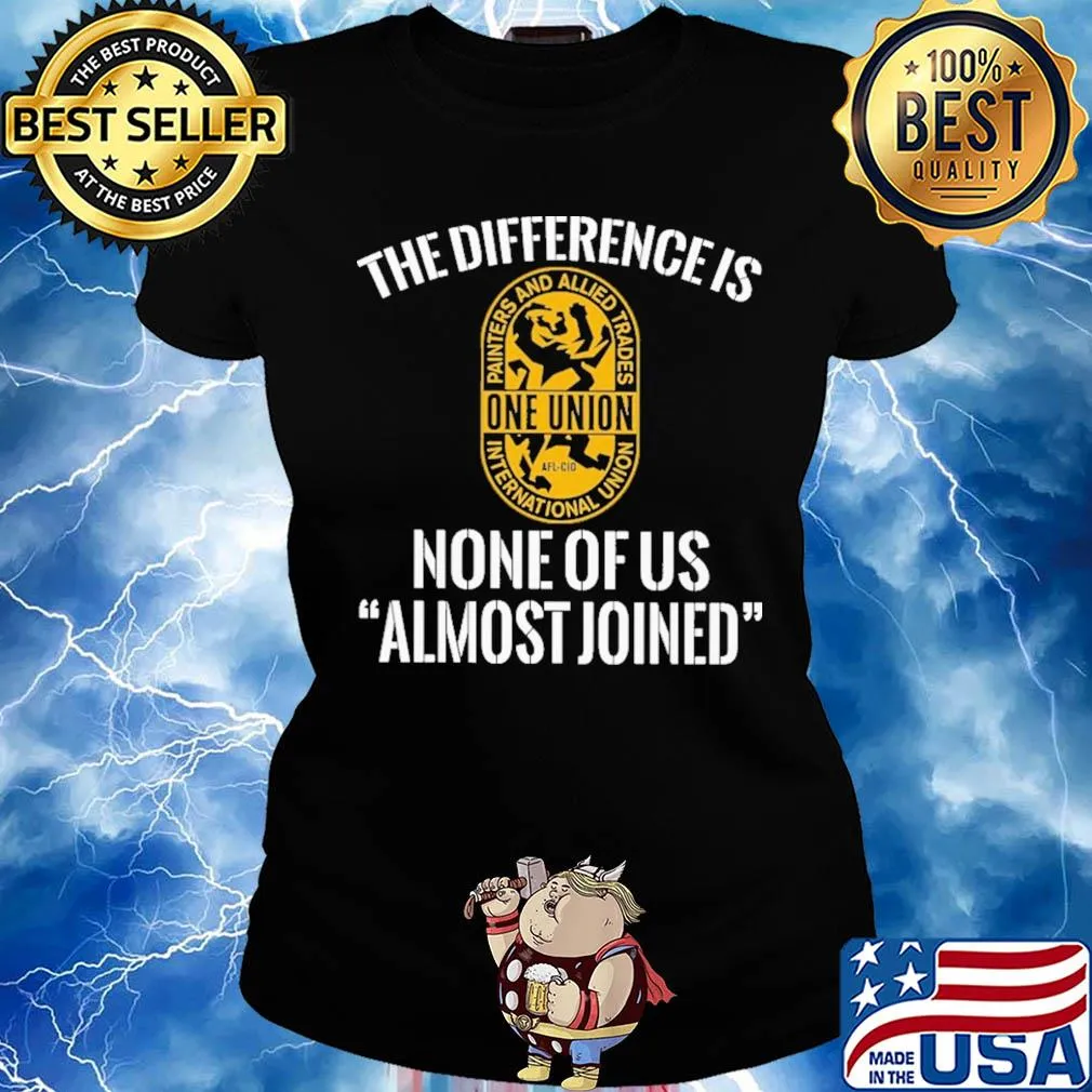 International union painters and allied trades the difference is none of us almost joined shirt - Copy Ladies tee