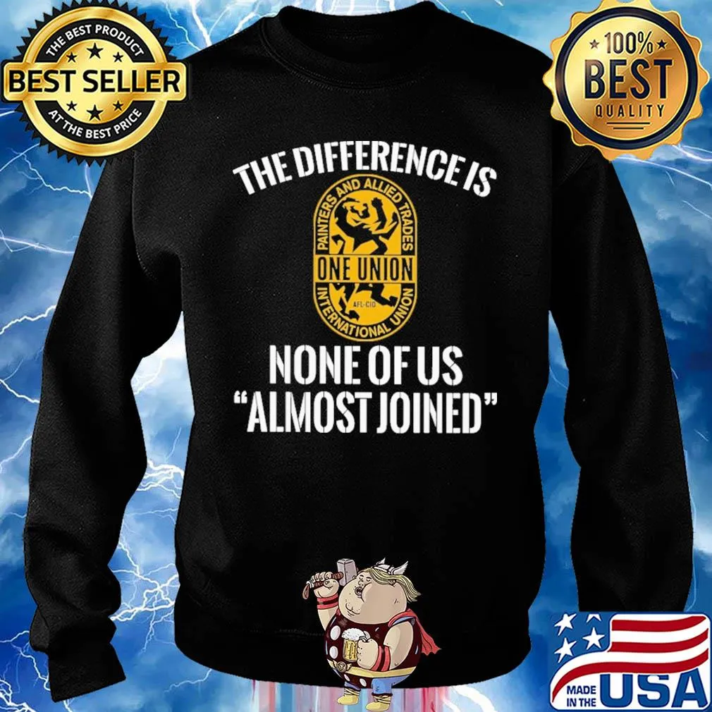 International union painters and allied trades the difference is none of us almost joined shirt - Copy Sweater