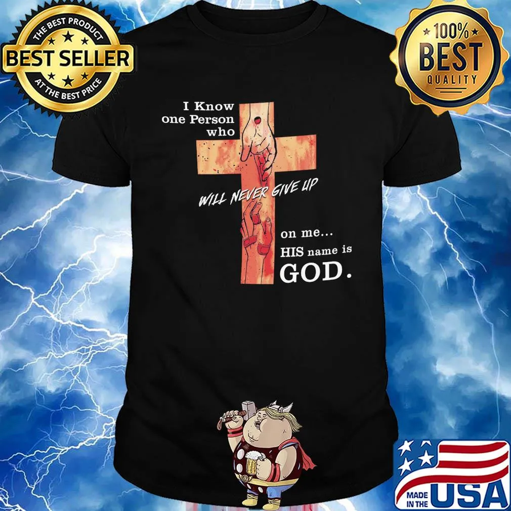 Jesus I know one person who will never give up on me his name is god shirt