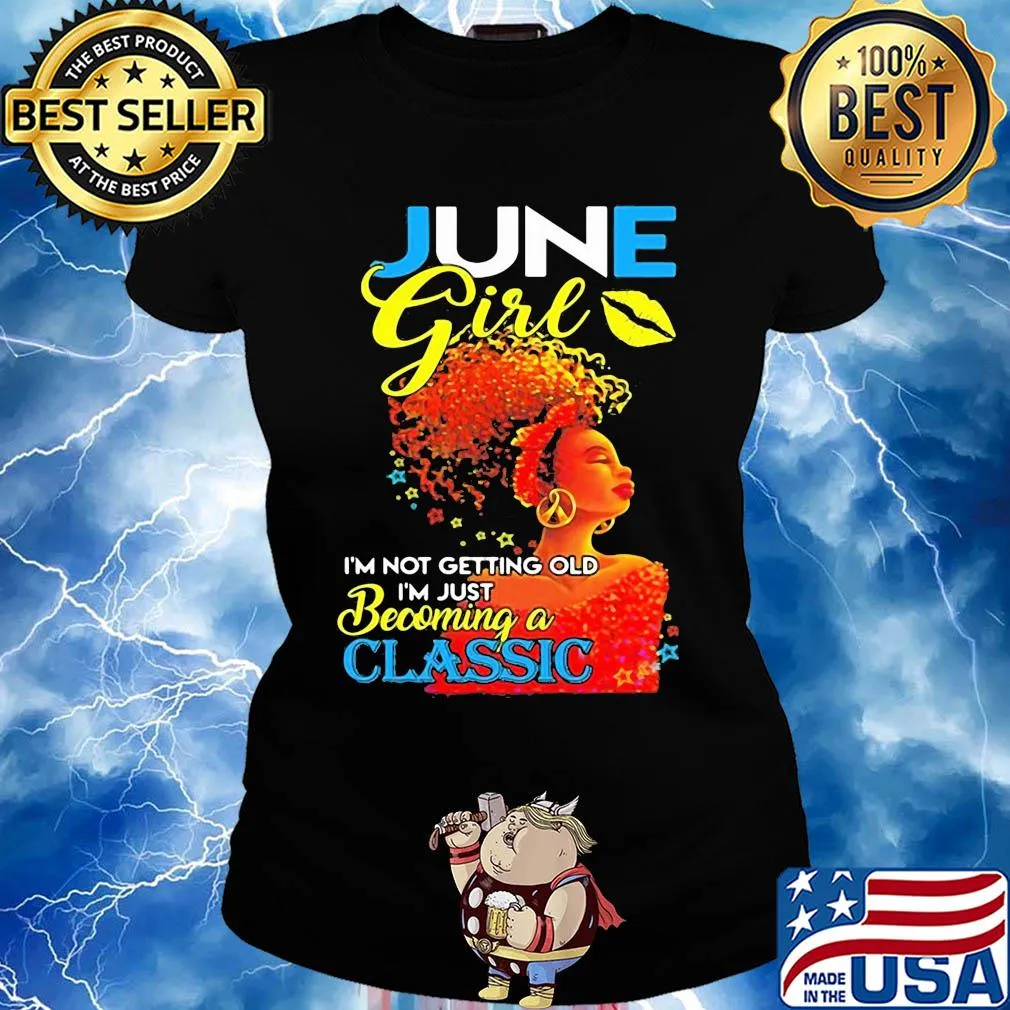 June girl I’m not getting old I’m just becoming a classic s Ladies tee