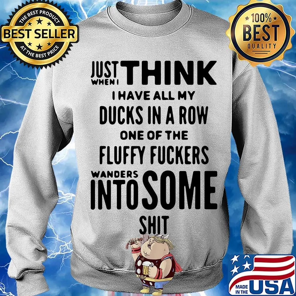 Just when I think I have all my ducks in a row one of the fluffy fuckers wanders into some shit s Sweater
