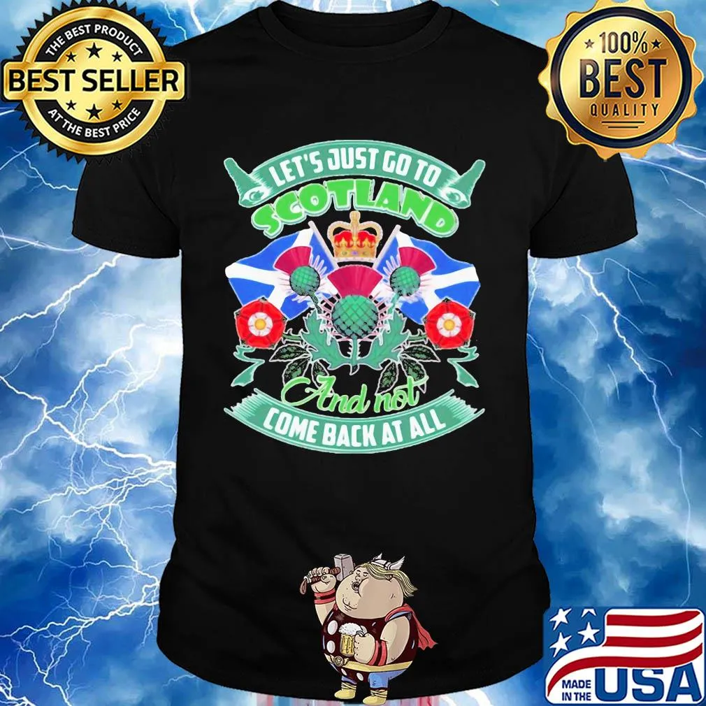 Let's just go toscotland and not come back at all shirt
