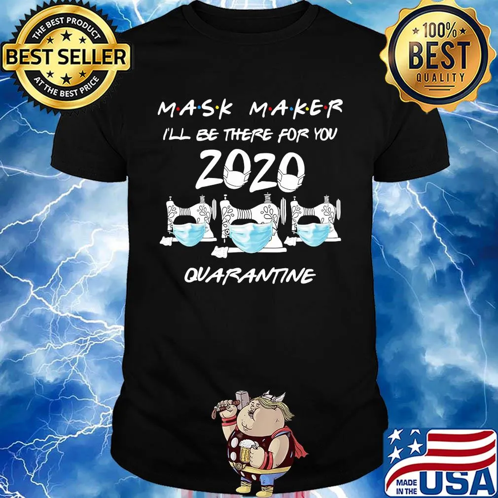 Mask maker I’ll be there for you quarantine sewing mask covid-19 shirt