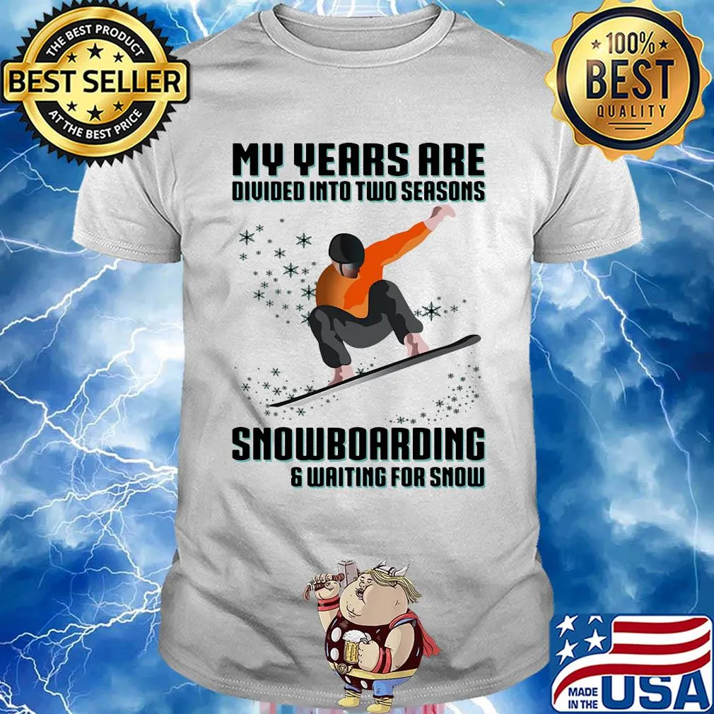 My years are divided into two seasons snowboarding and waiting for snow shirt