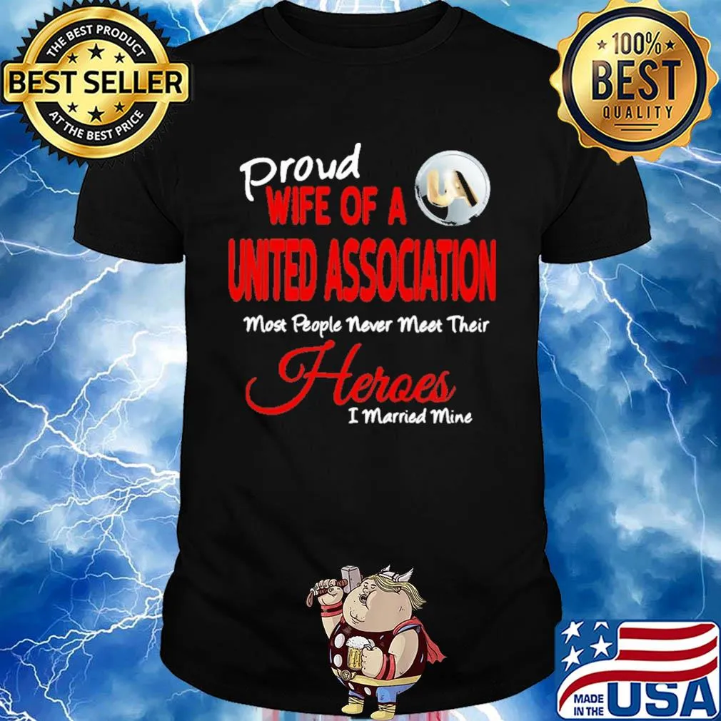 Proud wife of a united association most people never meet their heroes i married mine shirt