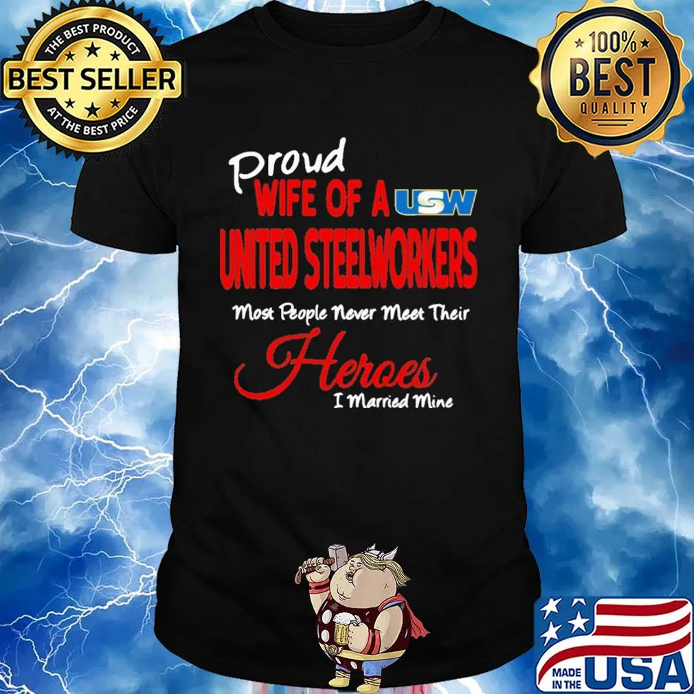 Proud wife of a united steelworkers most people never meet their heroes i married mine shirt