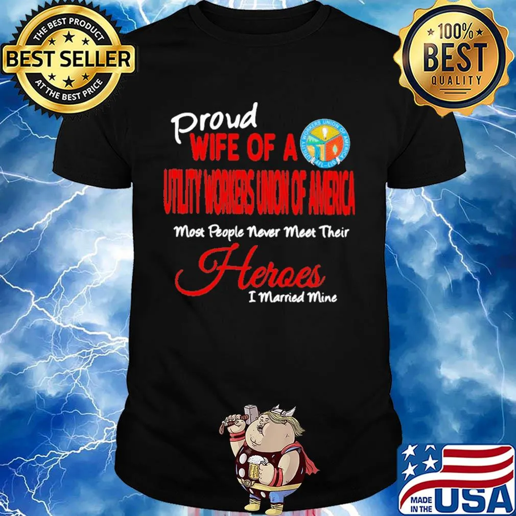 Proud wife of a utility workers union of america most people never meet their heroes i married mine shirt