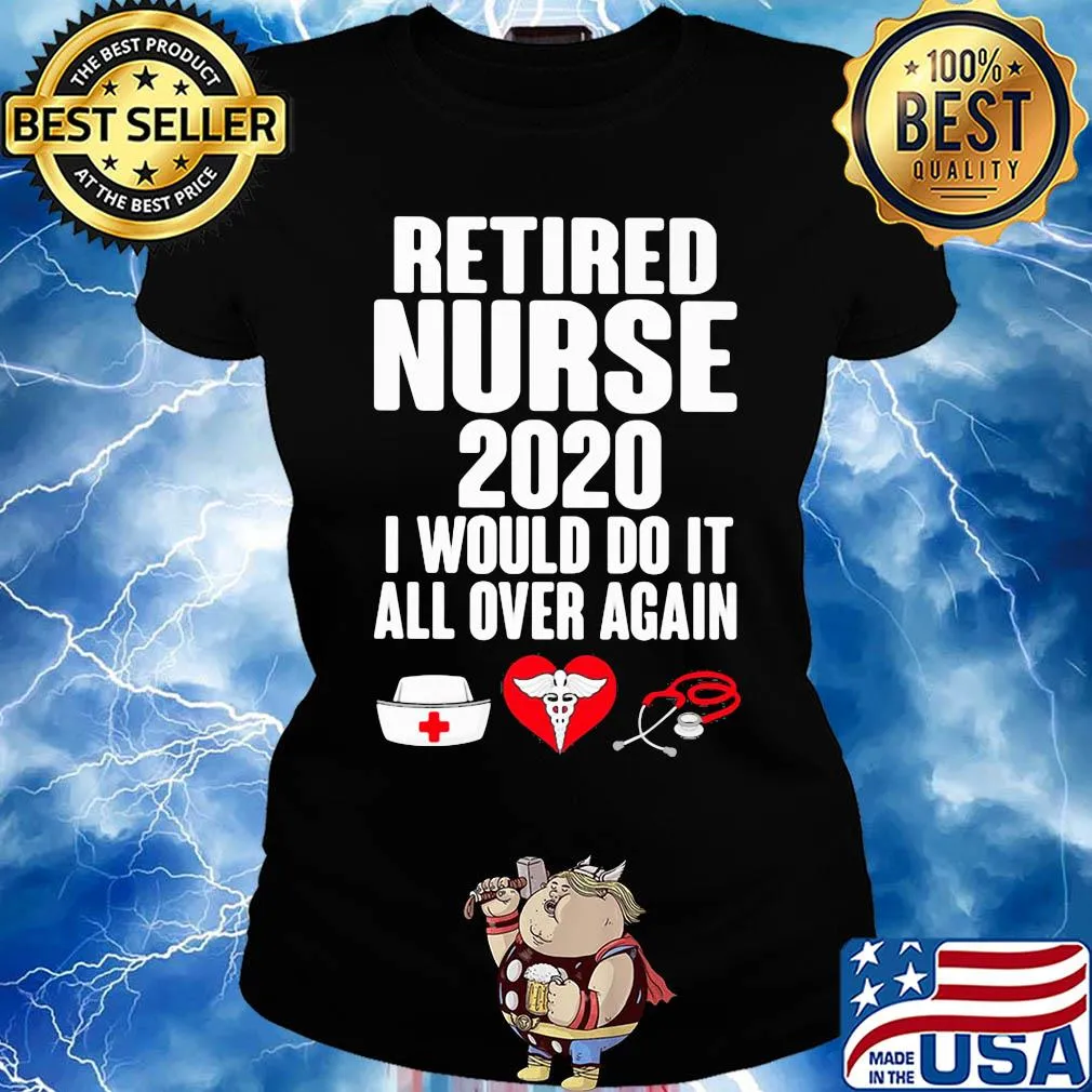 Retired nurse 2020 I would do it all over again heart s Ladies tee