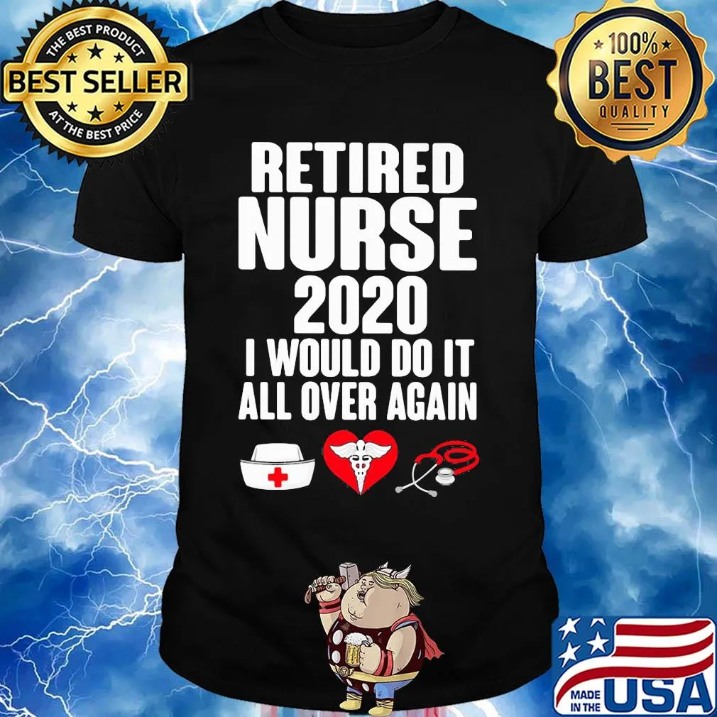 Retired nurse 2020 I would do it all over again heart shirt