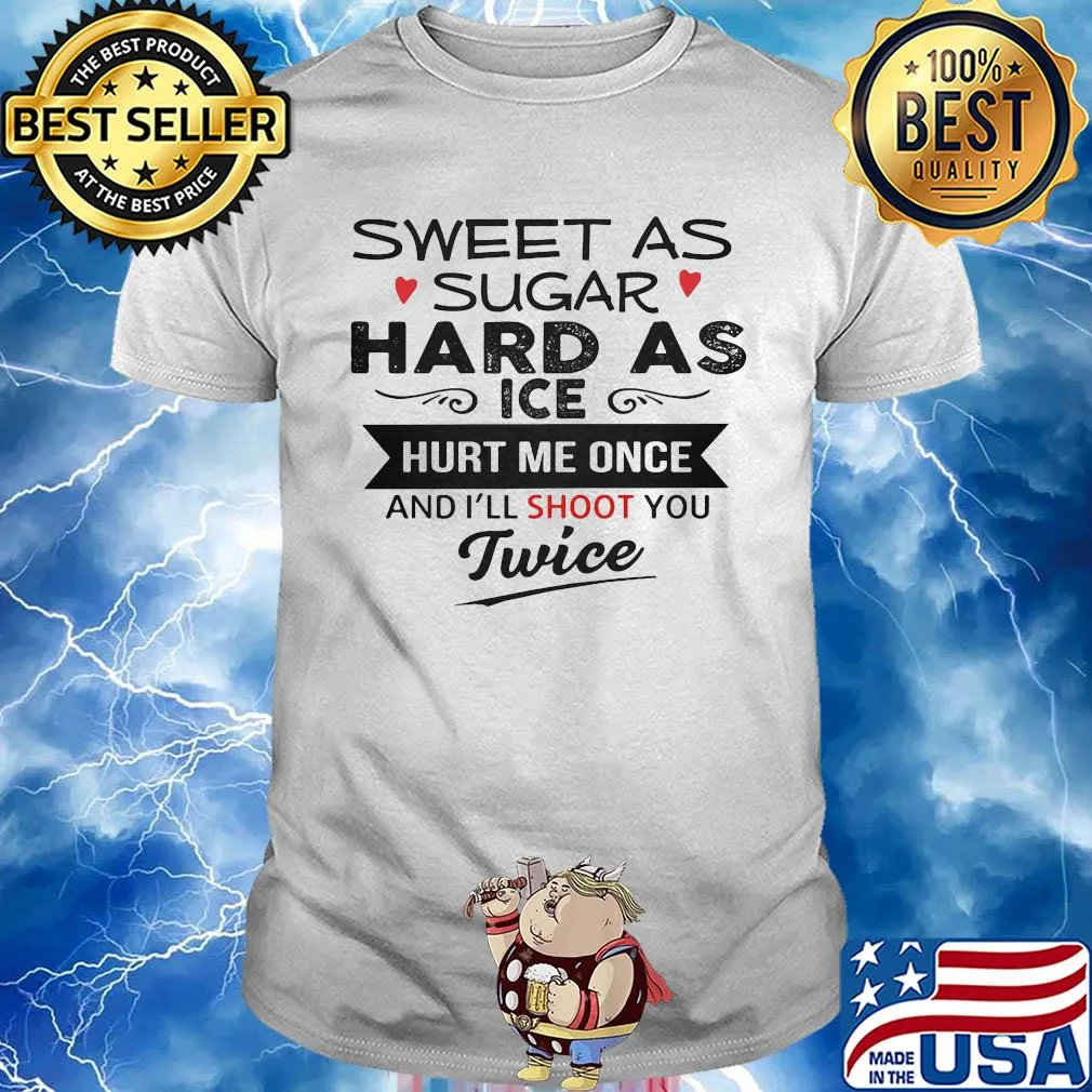 Sweet as sugar hard as ice hurt me once and i’ll shoot you twice heart shirt