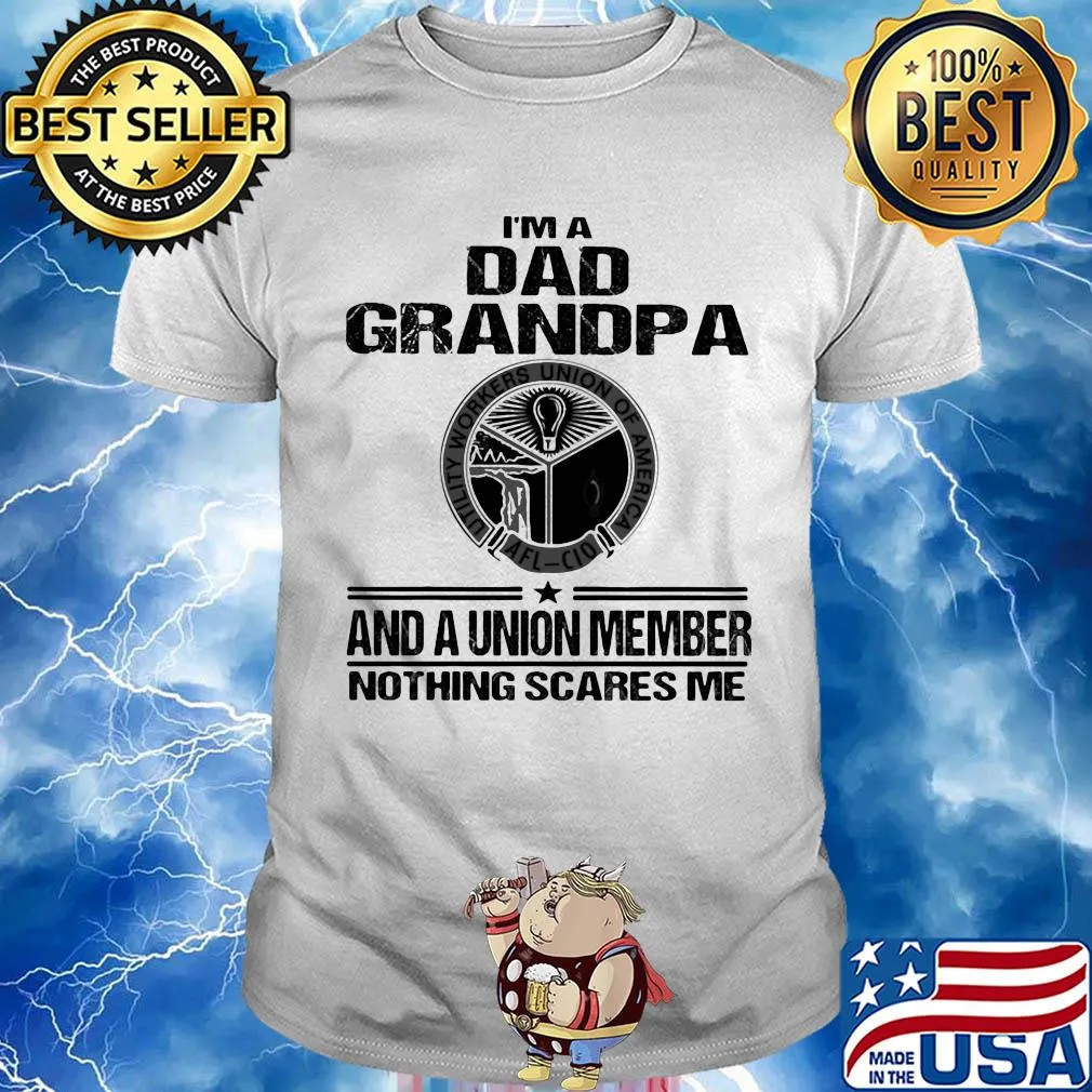 Utility workers union of america i’m dad grandpa and a union member nothings scares me shirt